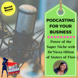 PODCASTING FOR YOUR BUSINESS | The Power of the Super Niche with De’Nicea Hilton of the Sisters of Flow Podcast