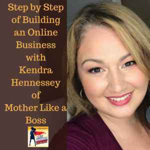 Step by Step of Building an Online Business with Kendra Hennessey of Mother Like a Boss